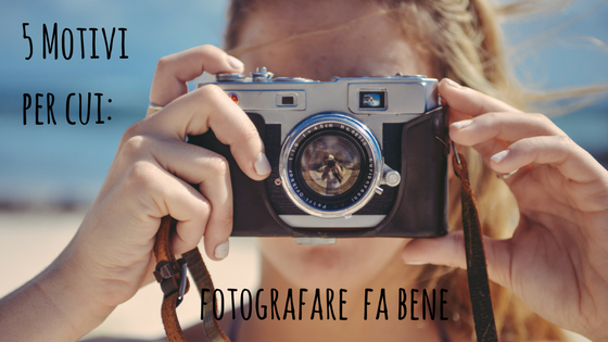 5 Motivi Per Cui… Fotografare Fa Bene!